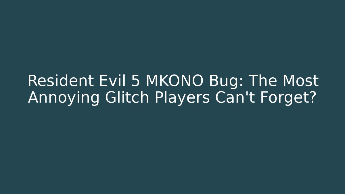 Resident Evil 5 MKONO Bug: The Most Annoying Glitch Players Can't Forget?
