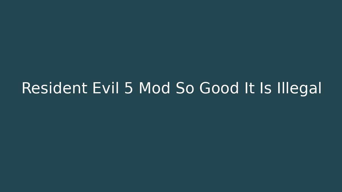Resident Evil 5 Mod So Good It Is Illegal