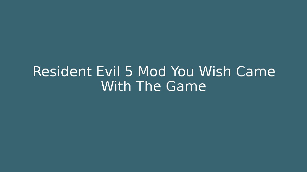 Resident Evil 5 Mod You Wish Came With The Game