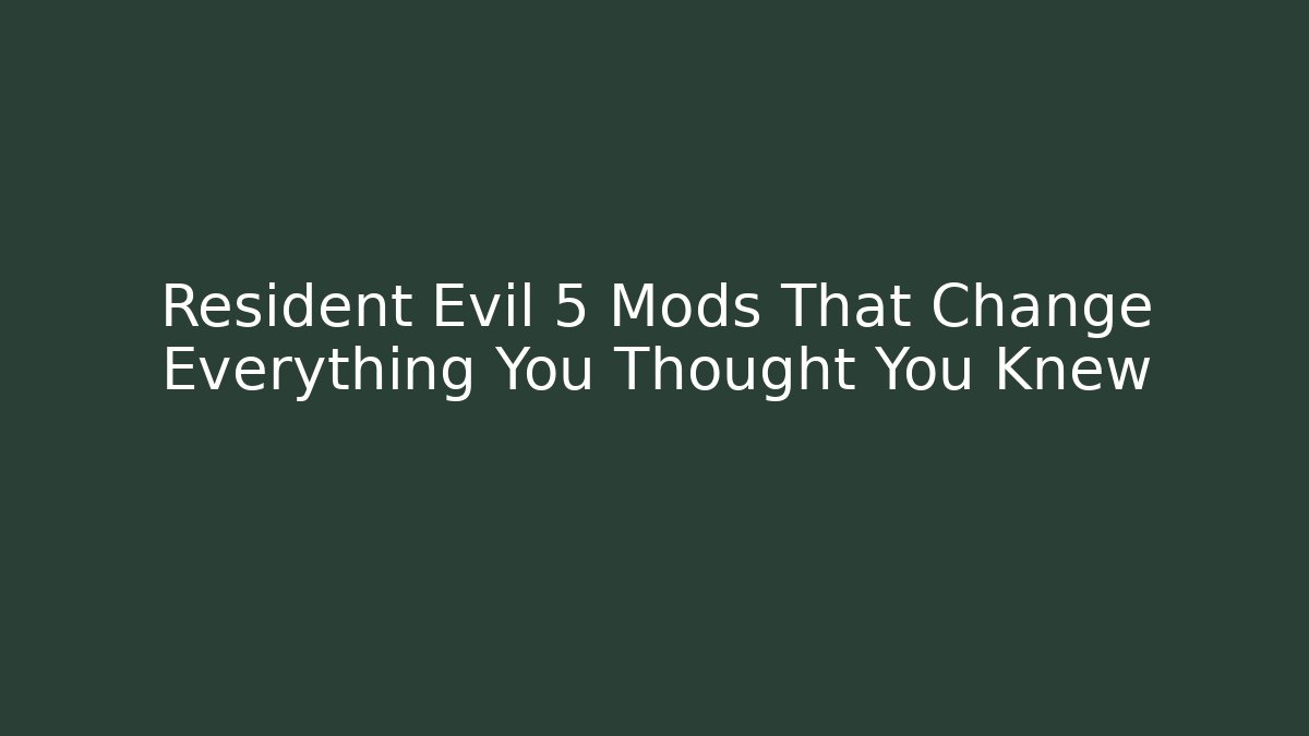 Resident Evil 5 Mods That Change Everything You Thought You Knew