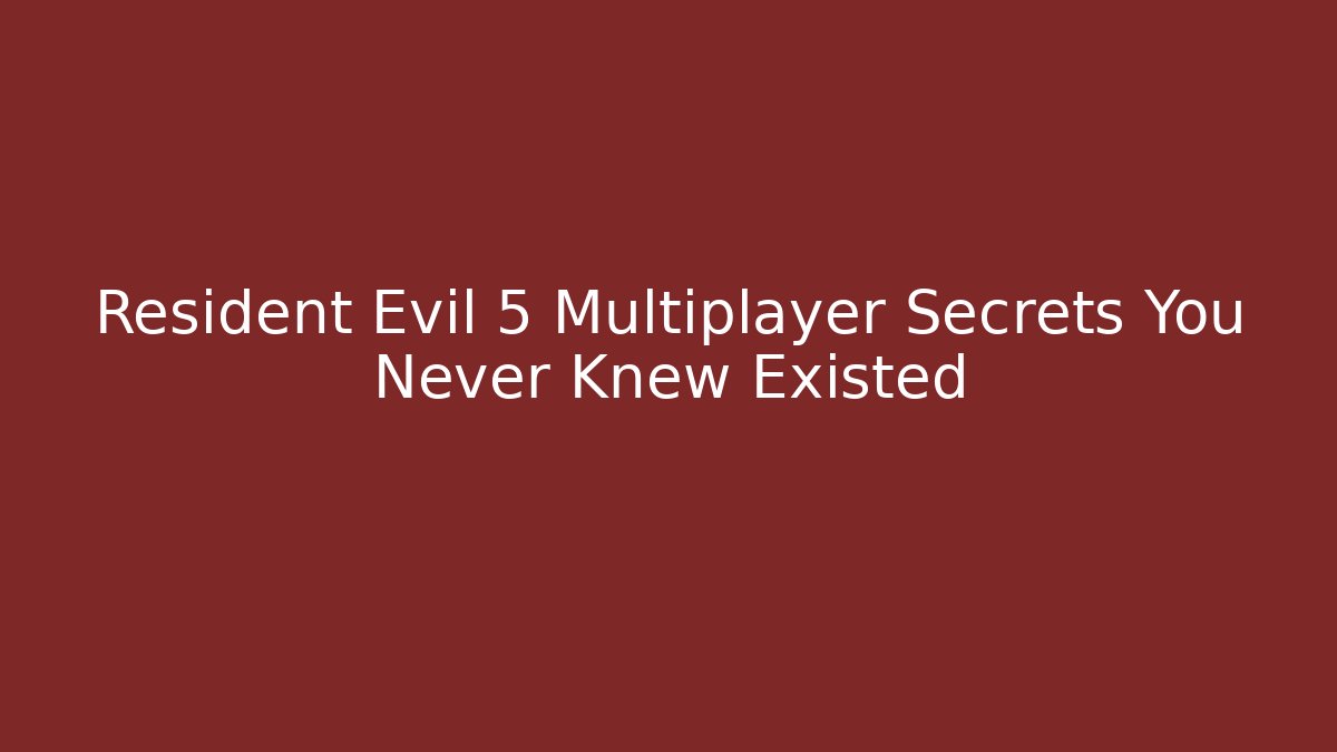 Resident Evil 5 Multiplayer Secrets You Never Knew Existed