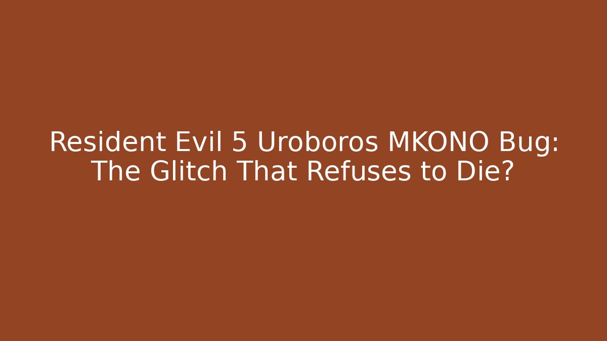 Resident Evil 5 Uroboros MKONO Bug: The Glitch That Refuses to Die?