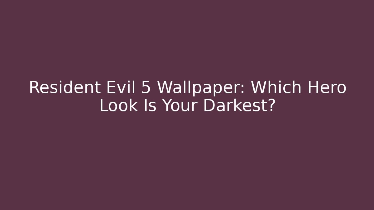 Resident Evil 5 Wallpaper: Which Hero Look Is Your Darkest?