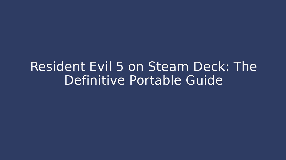 Resident Evil 5 on Steam Deck: The Definitive Portable Guide