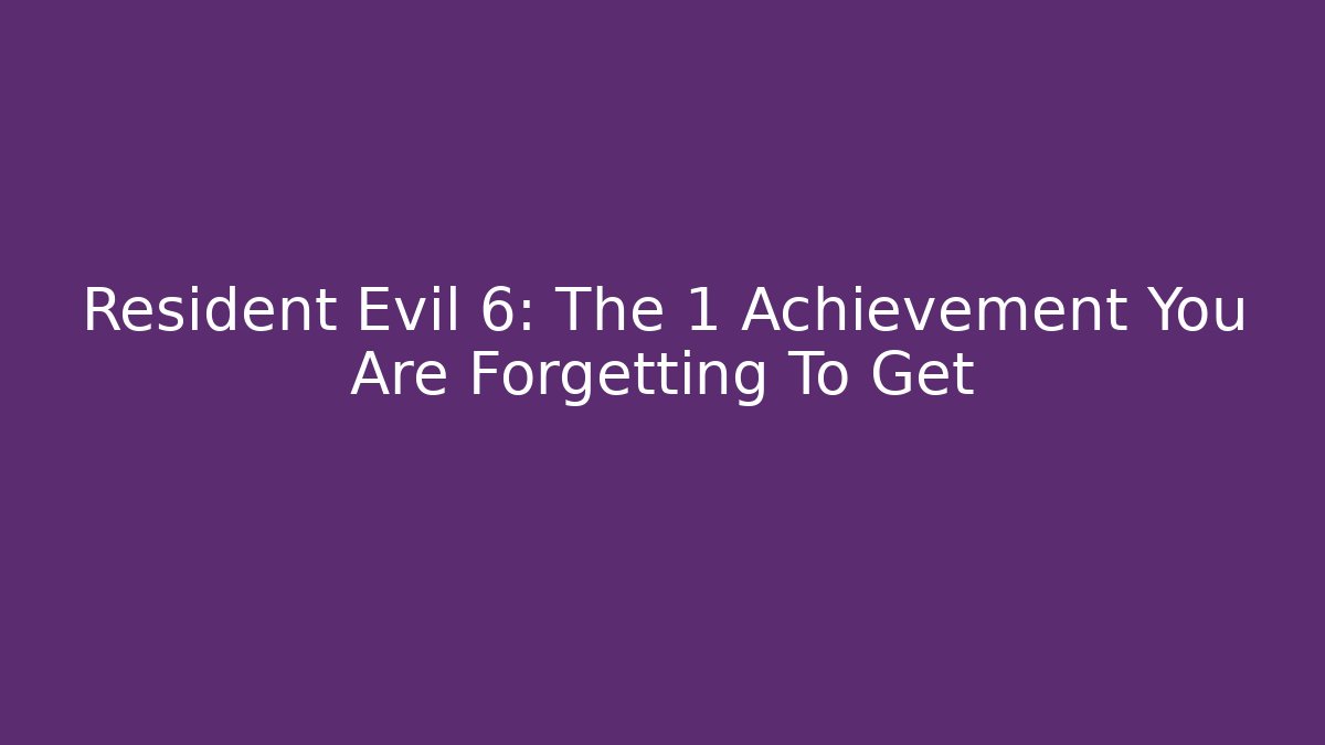 Resident Evil 6: The 1 Achievement You Are Forgetting To Get