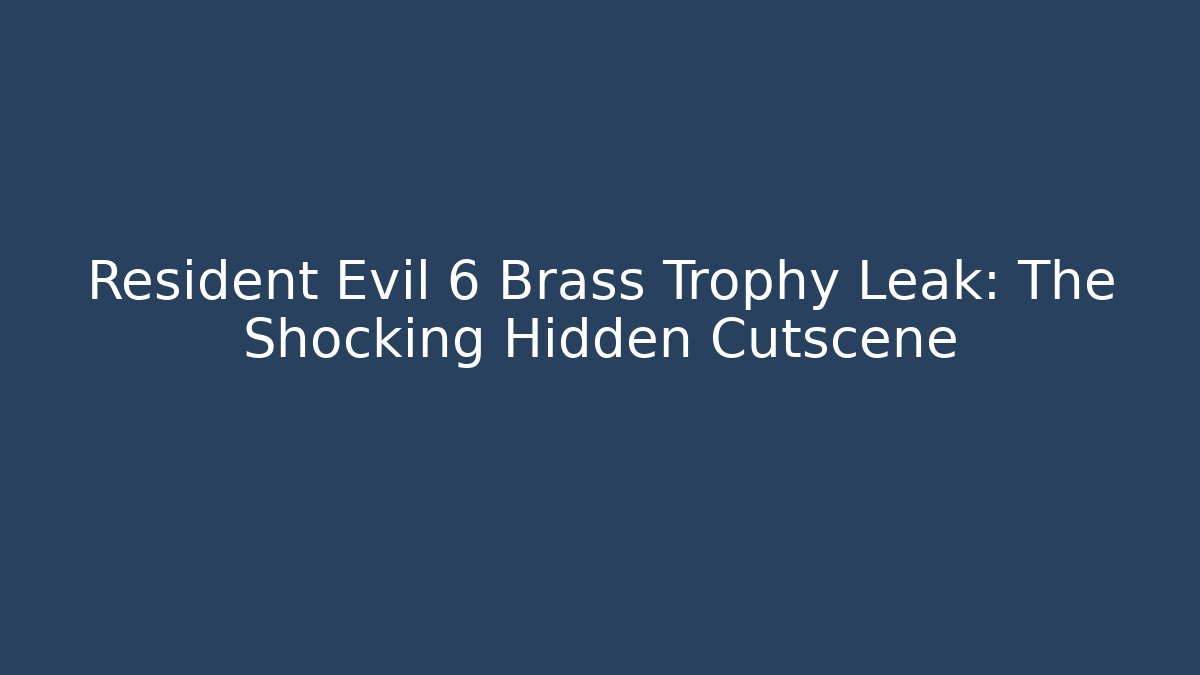 Resident Evil 6 Brass Trophy Leak: The Shocking Hidden Cutscene