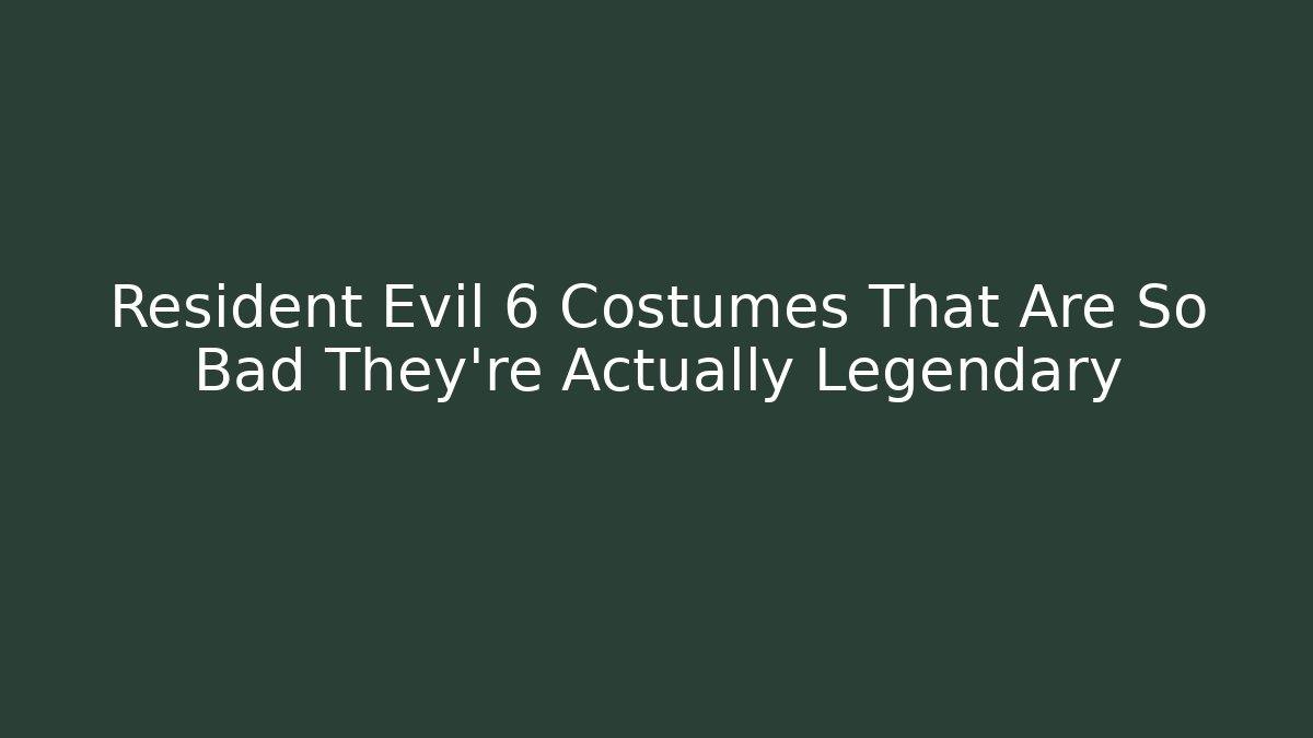 Resident Evil 6 Costumes That Are So Bad They're Actually Legendary