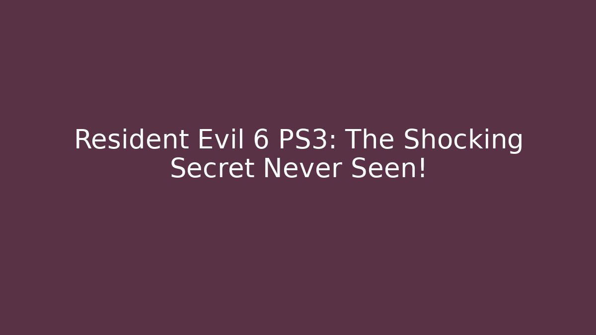 Resident Evil 6 PS3: The Shocking Secret Never Seen!