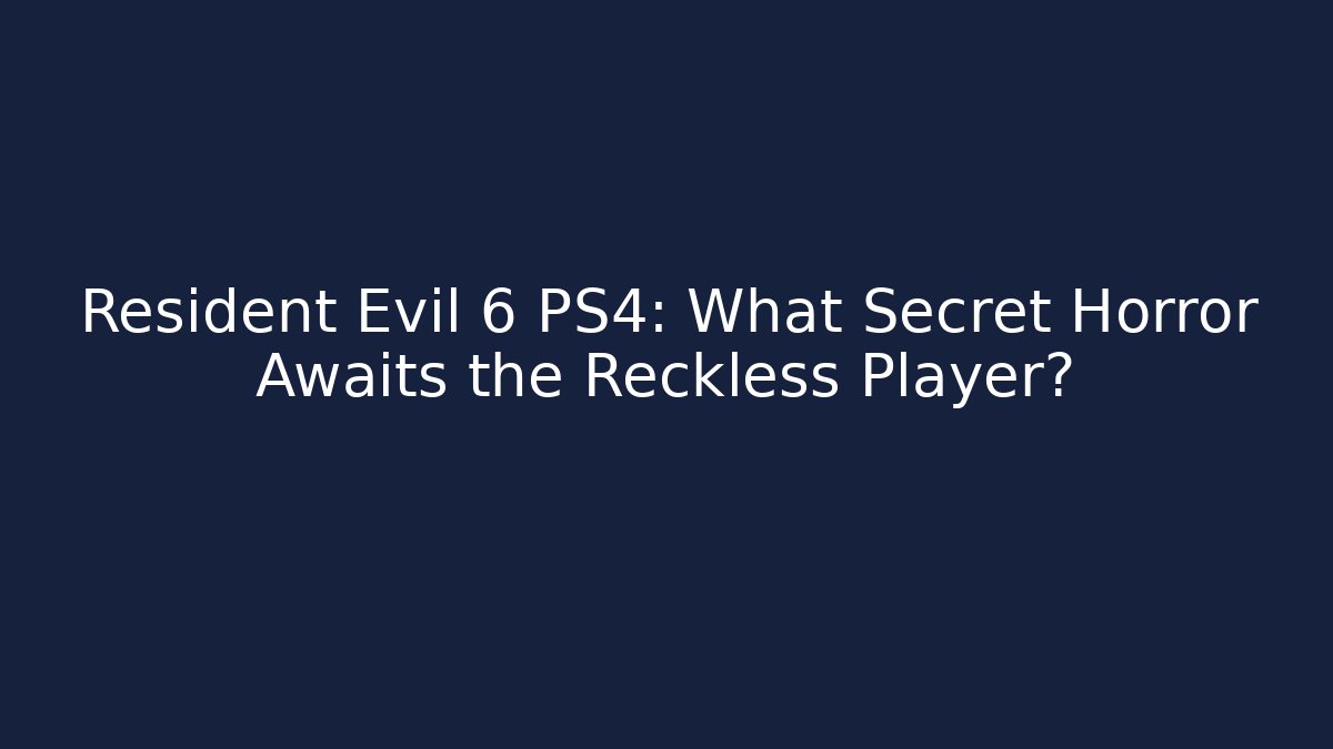Resident Evil 6 PS4: What Secret Horror Awaits the Reckless Player?