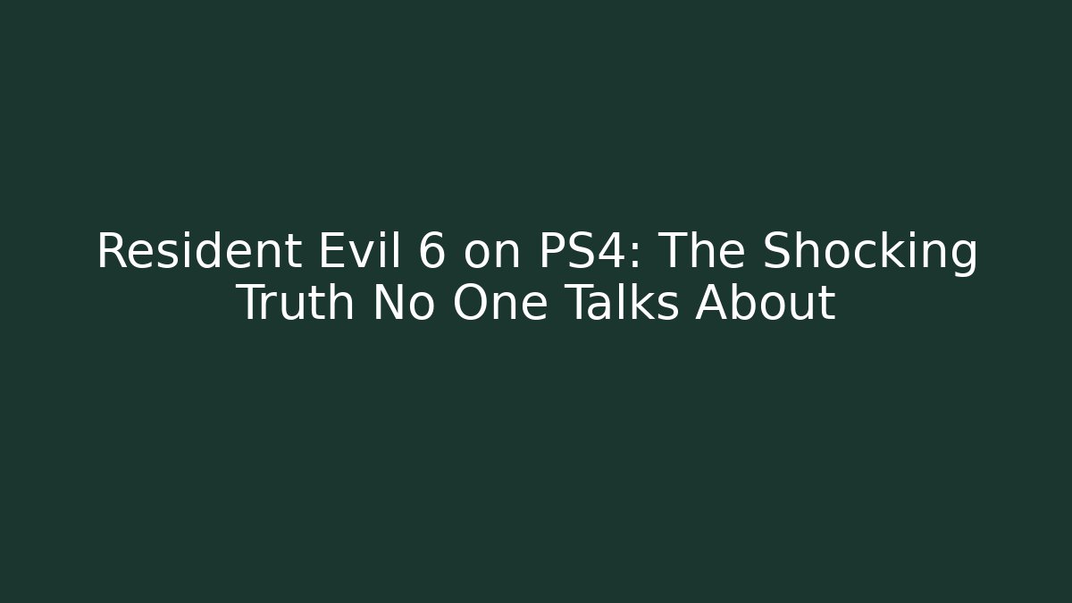 Resident Evil 6 on PS4: The Shocking Truth No One Talks About