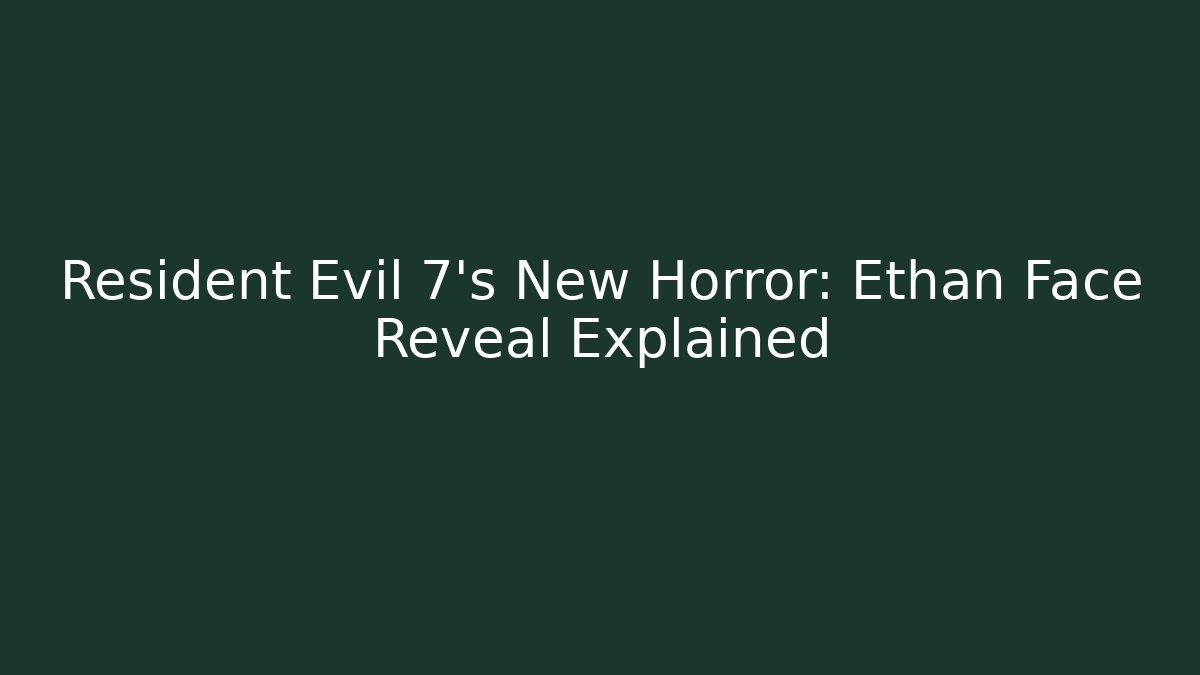 Resident Evil 7's New Horror: Ethan Face Reveal Explained