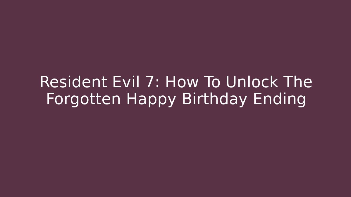 Resident Evil 7: How To Unlock The Forgotten Happy Birthday Ending