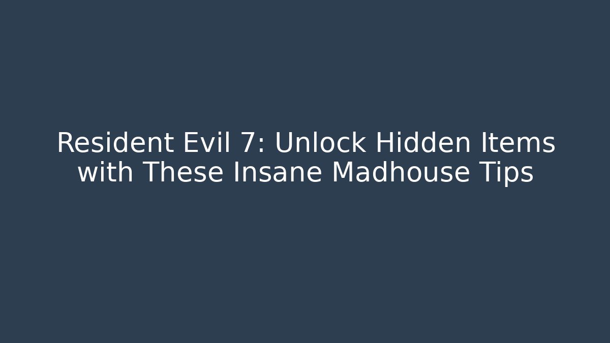 Resident Evil 7: Unlock Hidden Items with These Insane Madhouse Tips