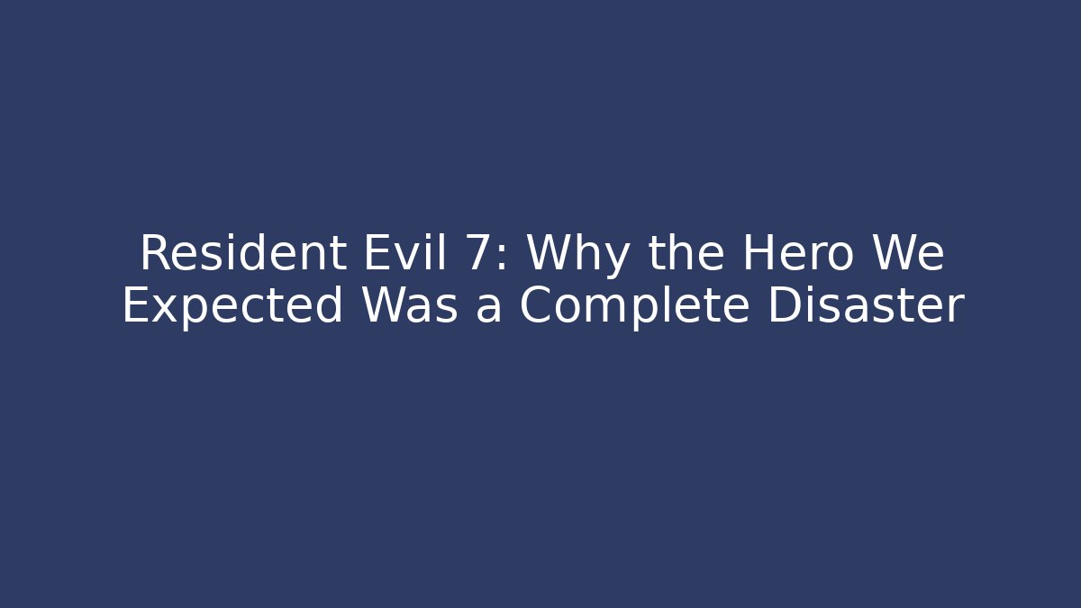 Resident Evil 7: Why the Hero We Expected Was a Complete Disaster