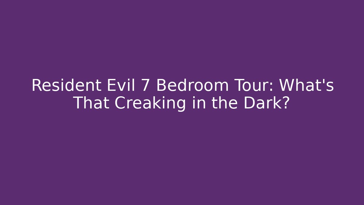 Resident Evil 7 Bedroom Tour: What's That Creaking in the Dark?