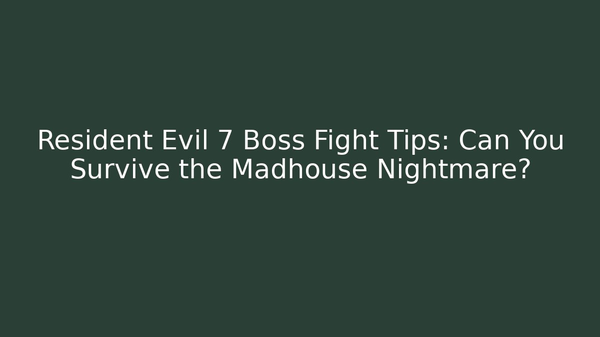 Resident Evil 7 Boss Fight Tips: Can You Survive the Madhouse Nightmare?
