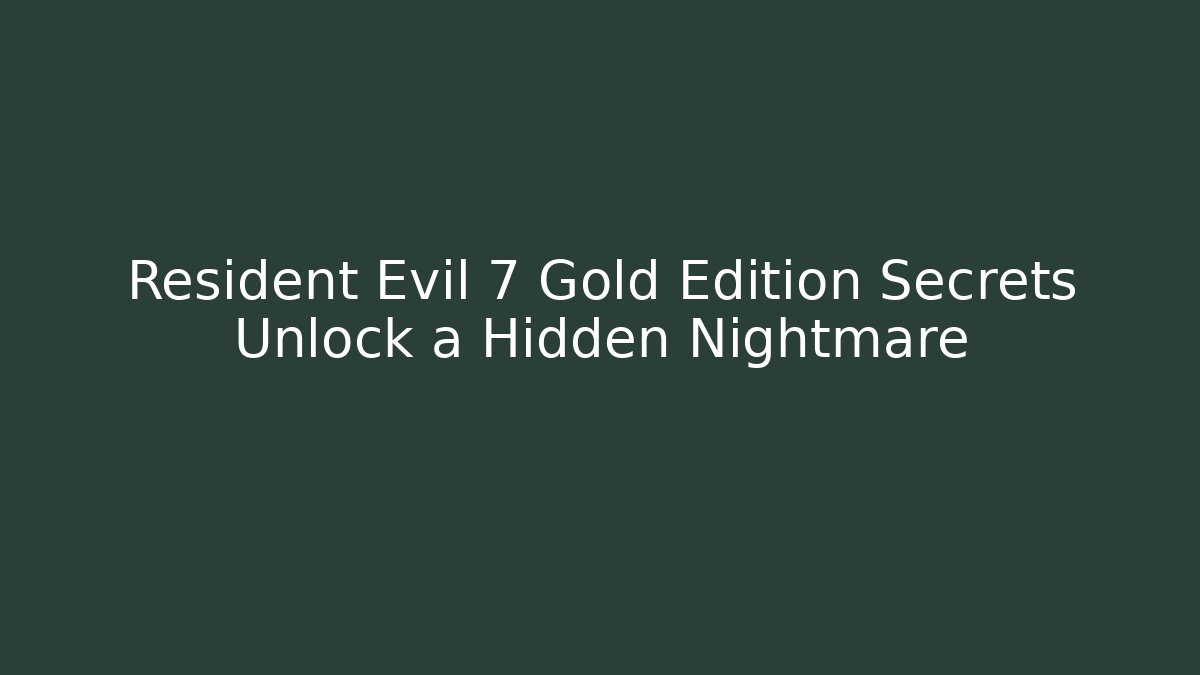 Resident Evil 7 Gold Edition Secrets Unlock a Hidden Nightmare