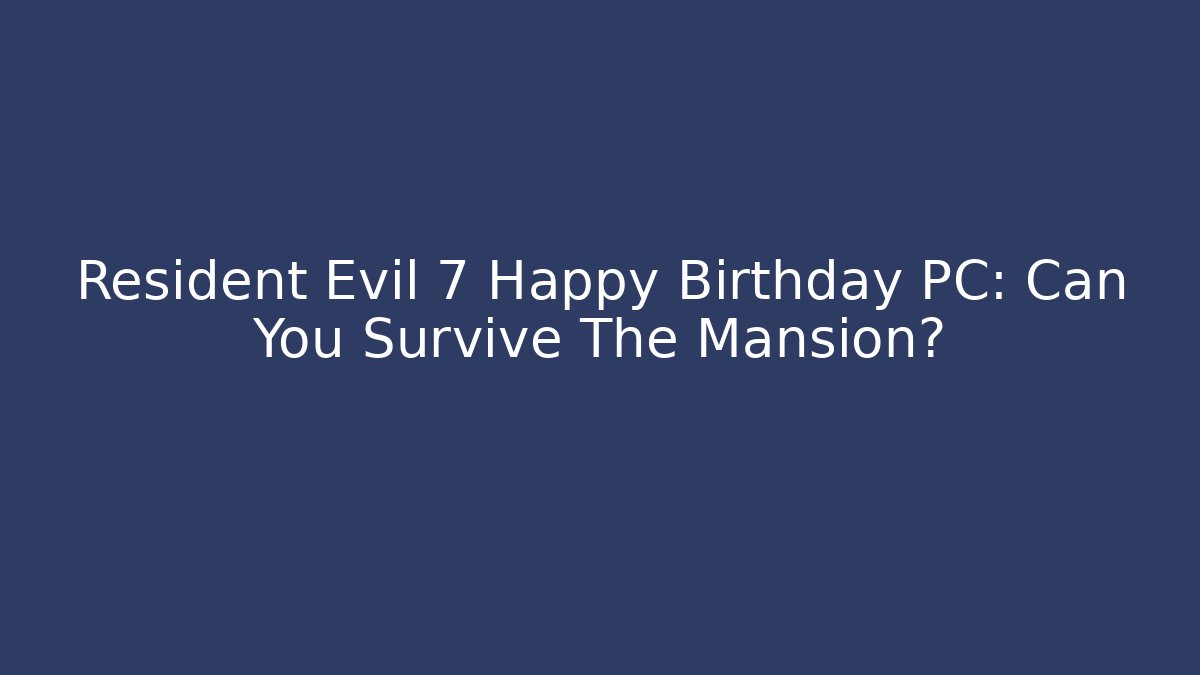 Resident Evil 7 Happy Birthday PC: Can You Survive The Mansion?