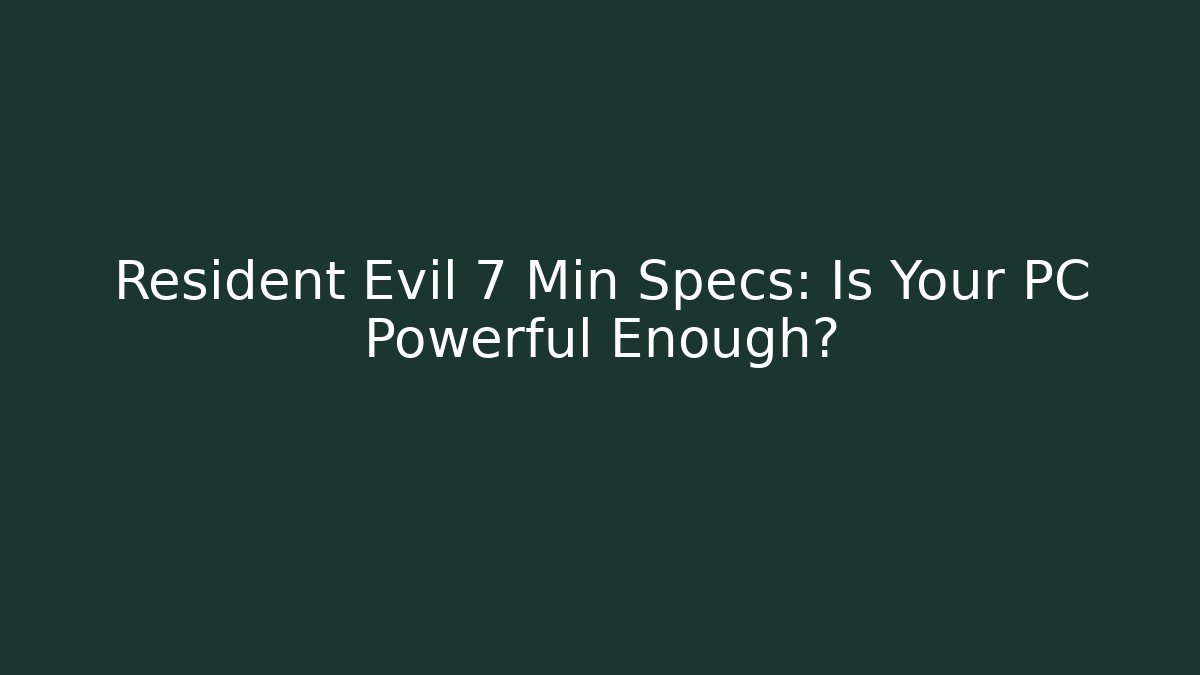 Resident Evil 7 Min Specs: Is Your PC Powerful Enough?