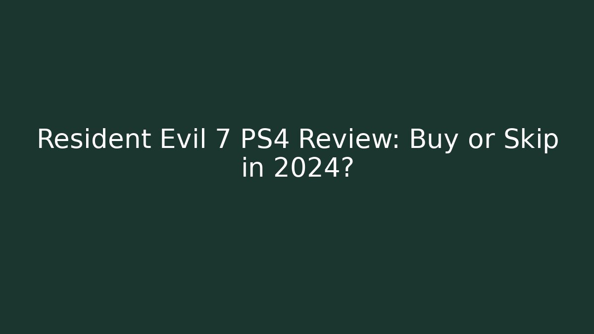 Resident Evil 7 PS4 Review: Buy or Skip in 2024?