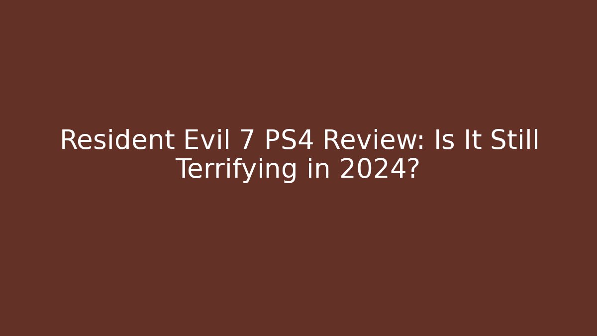 Resident Evil 7 PS4 Review: Is It Still Terrifying in 2024?