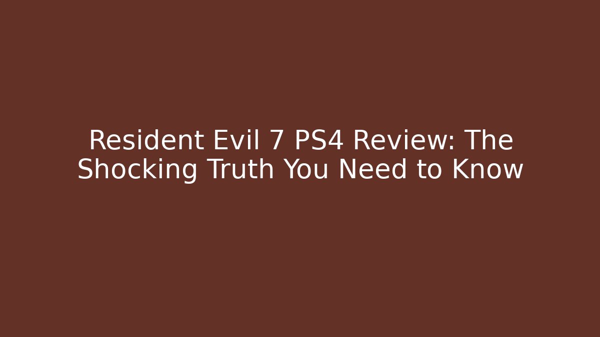 Resident Evil 7 PS4 Review: The Shocking Truth You Need to Know
