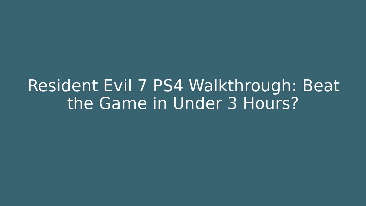 Resident Evil 7 PS4 Walkthrough: Beat the Game in Under 3 Hours?