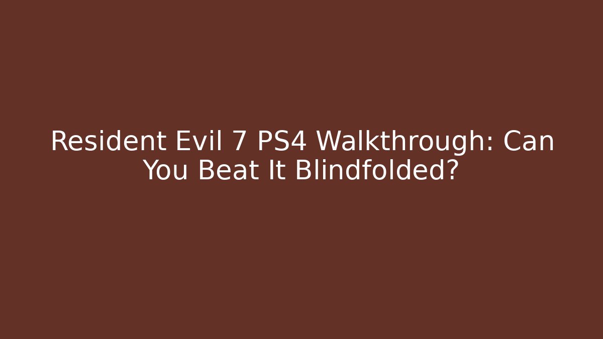 Resident Evil 7 PS4 Walkthrough: Can You Beat It Blindfolded? - Critter Realm