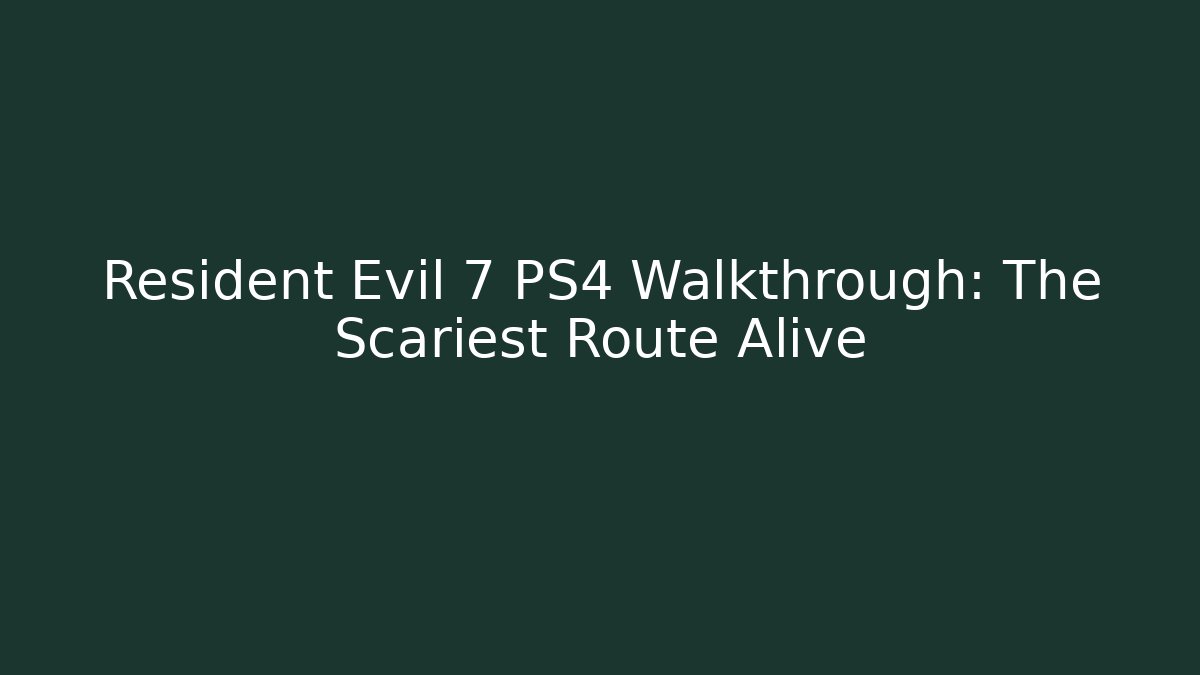 Resident Evil 7 PS4 Walkthrough: The Scariest Route Alive