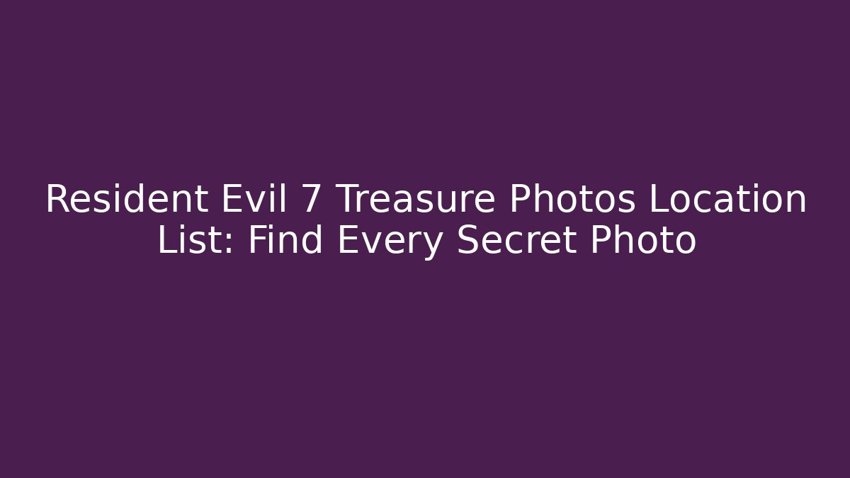 Resident Evil 7 Treasure Photos Location List: Find Every Secret Photo