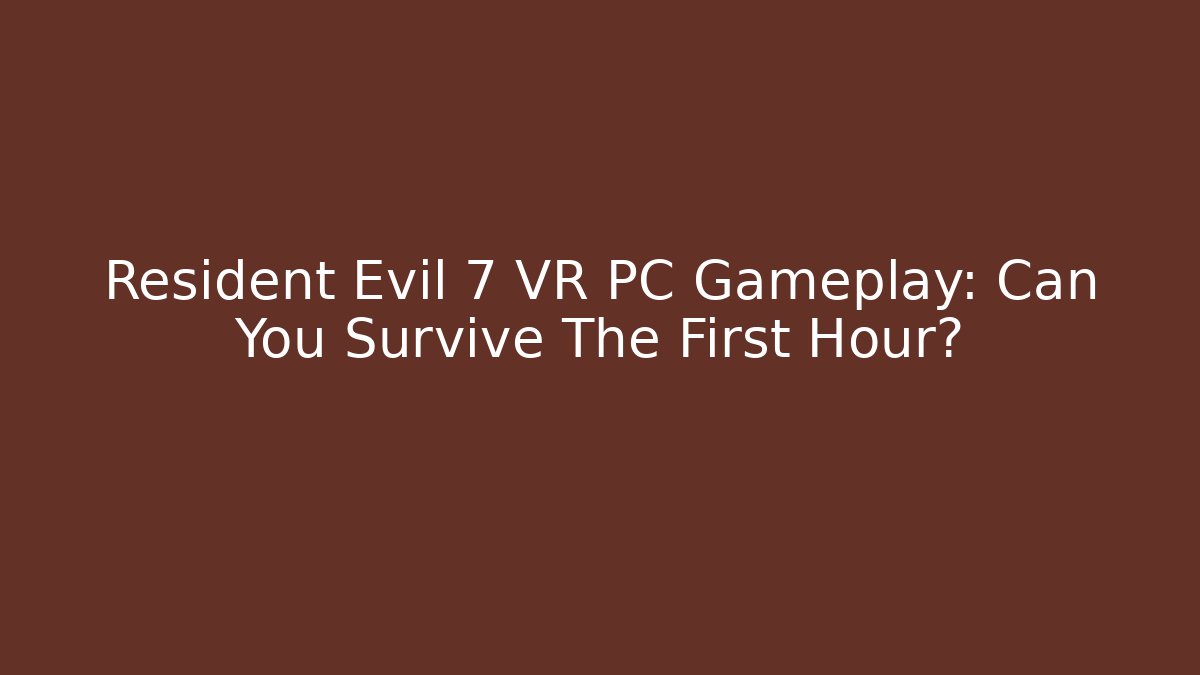 Resident Evil 7 VR PC Gameplay: Can You Survive The First Hour?