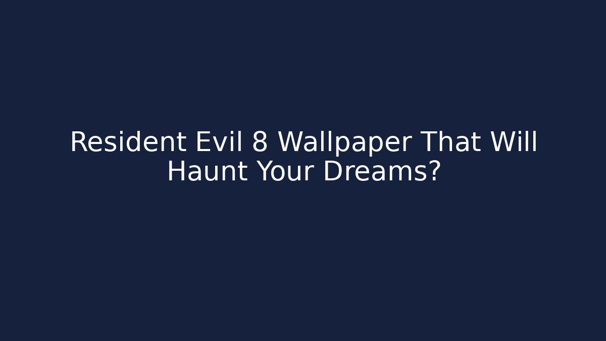 Resident Evil 8 Wallpaper That Will Haunt Your Dreams?