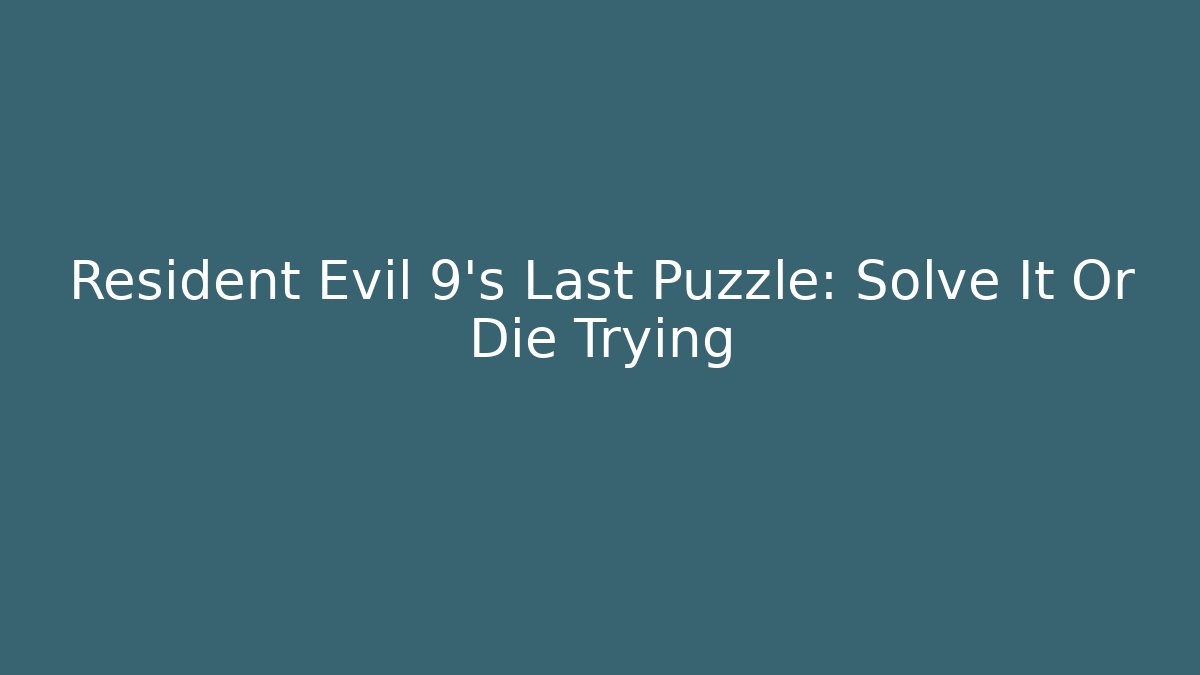 Resident Evil 9's Last Puzzle: Solve It Or Die Trying