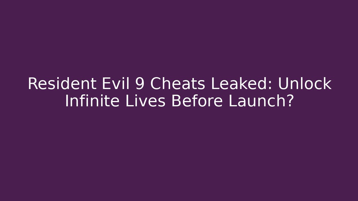 Resident Evil 9 Cheats Leaked: Unlock Infinite Lives Before Launch?