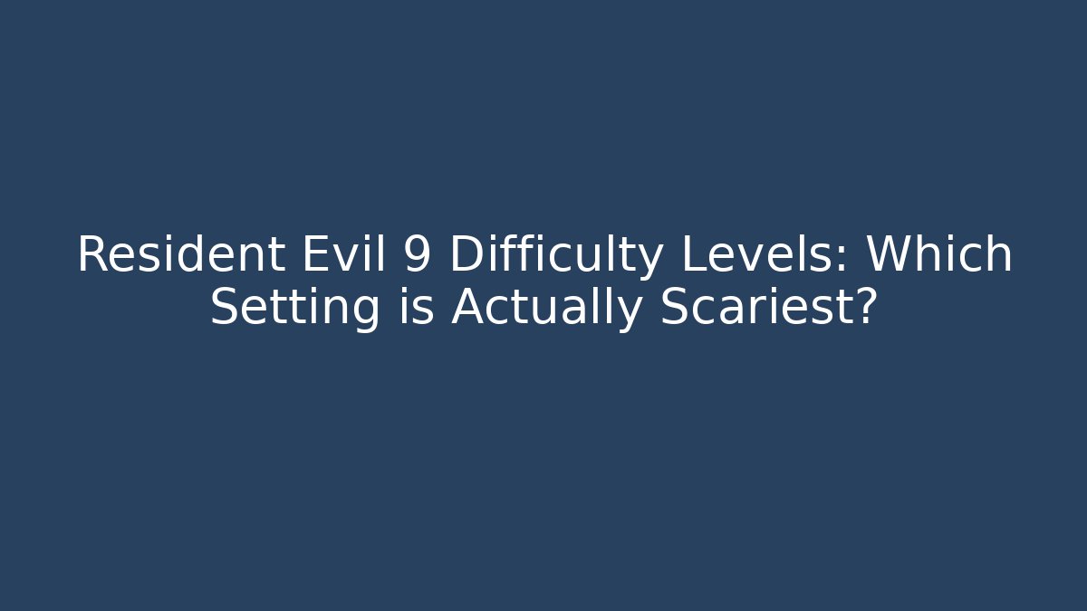 Resident Evil 9 Difficulty Levels: Which Setting is Actually Scariest?