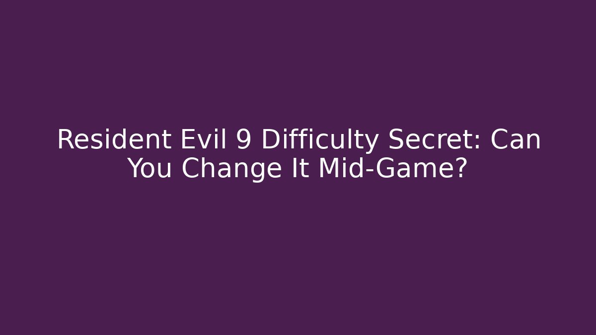 Resident Evil 9 Difficulty Secret: Can You Change It Mid-Game?