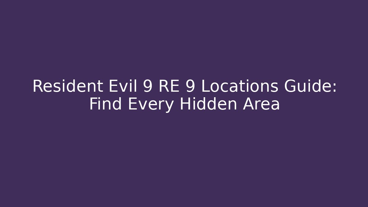 Resident Evil 9 RE 9 Locations Guide: Find Every Hidden Area
