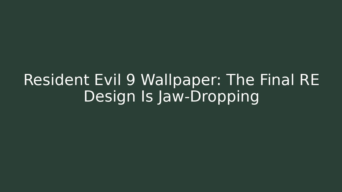 Resident Evil 9 Wallpaper: The Final RE Design Is Jaw-Dropping