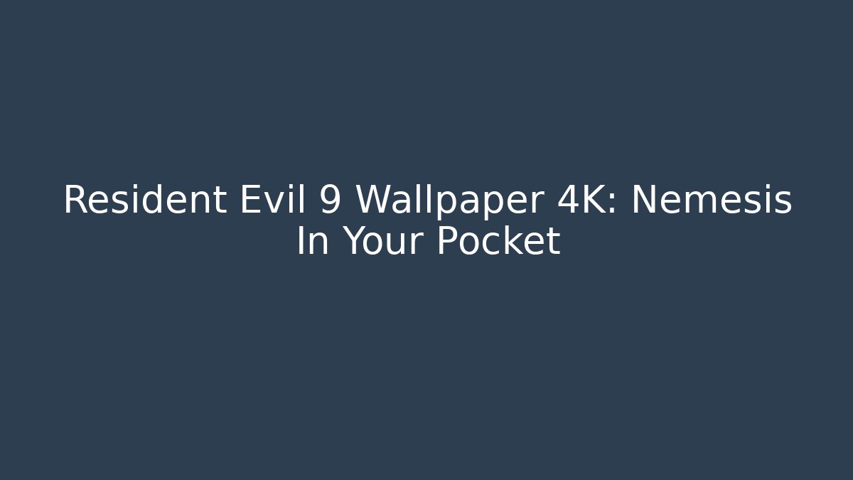 Resident Evil 9 Wallpaper 4K: Nemesis In Your Pocket