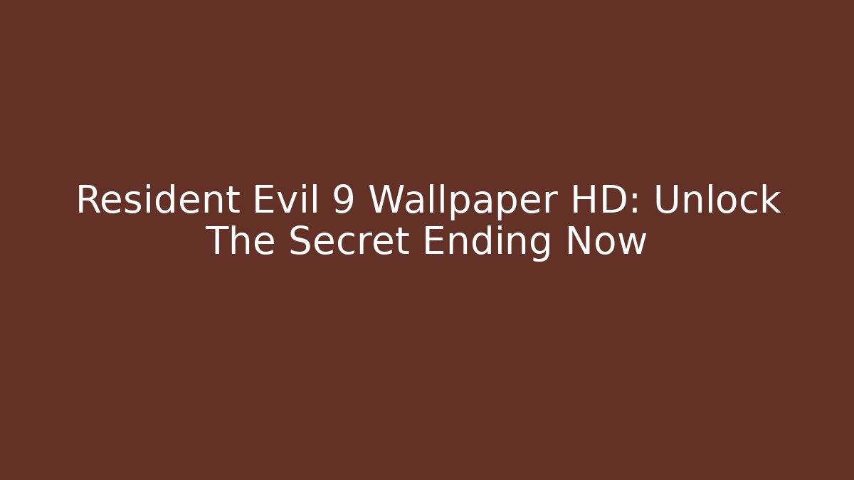 Resident Evil 9 Wallpaper HD: Unlock The Secret Ending Now