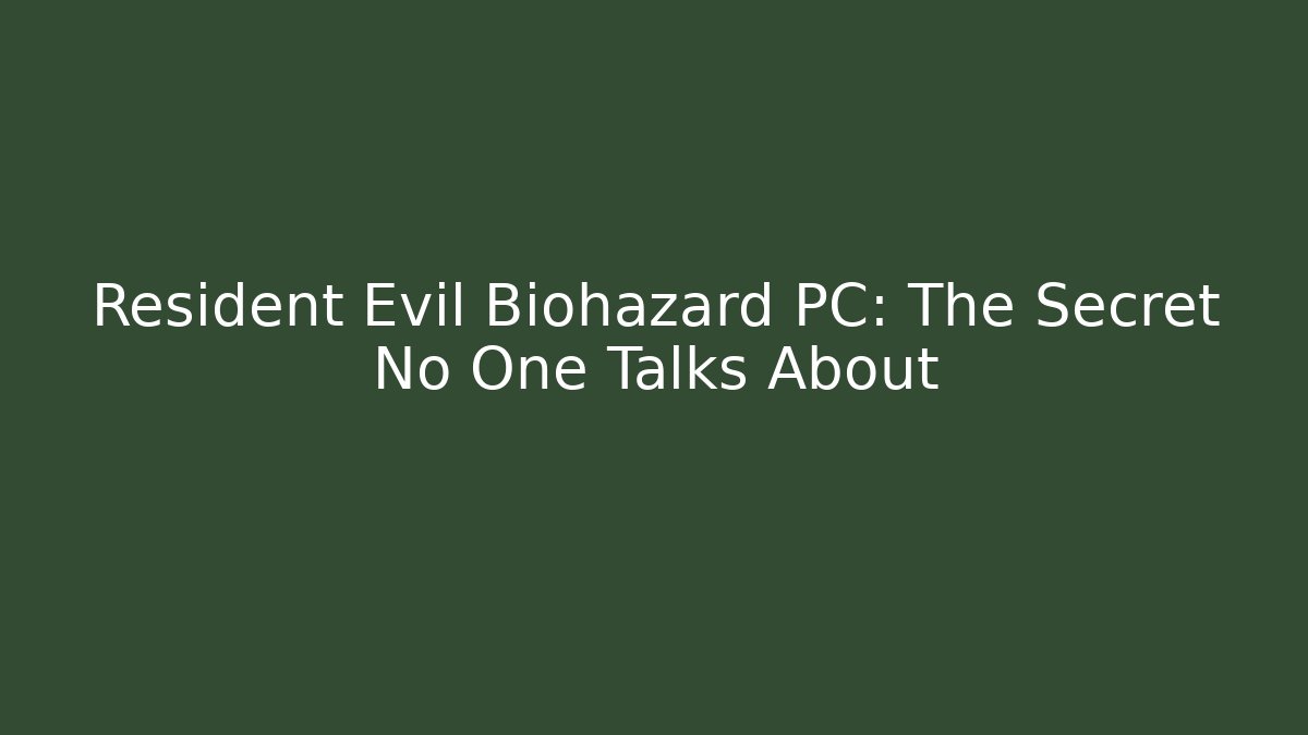 Resident Evil Biohazard PC: The Secret No One Talks About