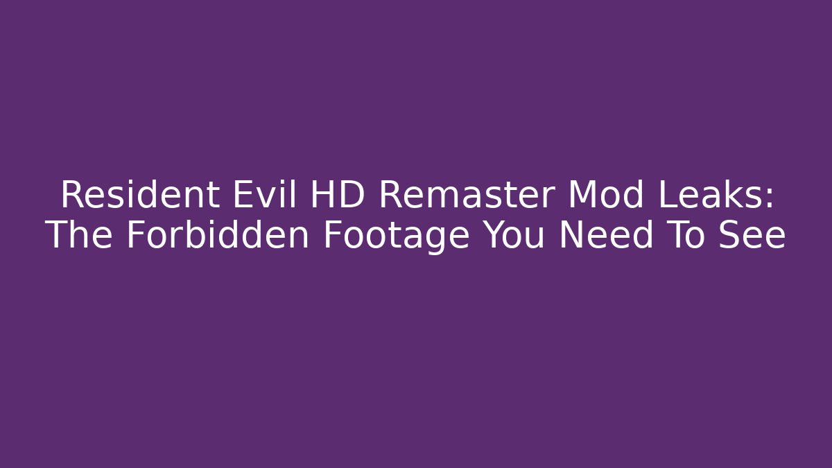 Resident Evil HD Remaster Mod Leaks: The Forbidden Footage You Need To See