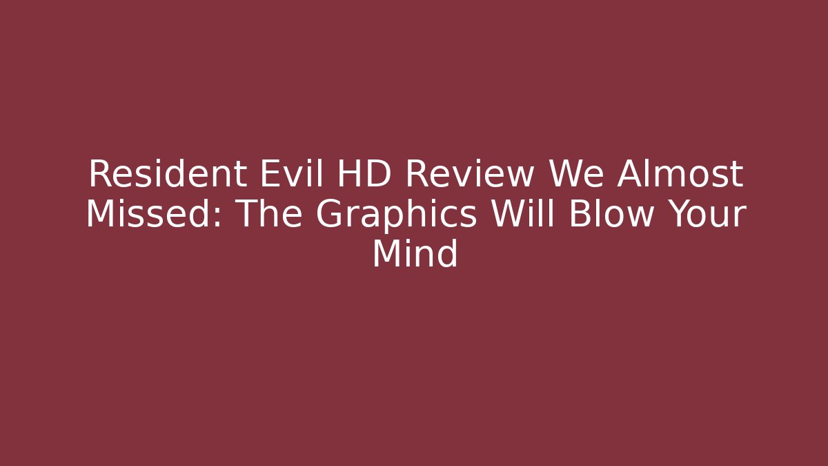 Resident Evil HD Review We Almost Missed: The Graphics Will Blow Your Mind