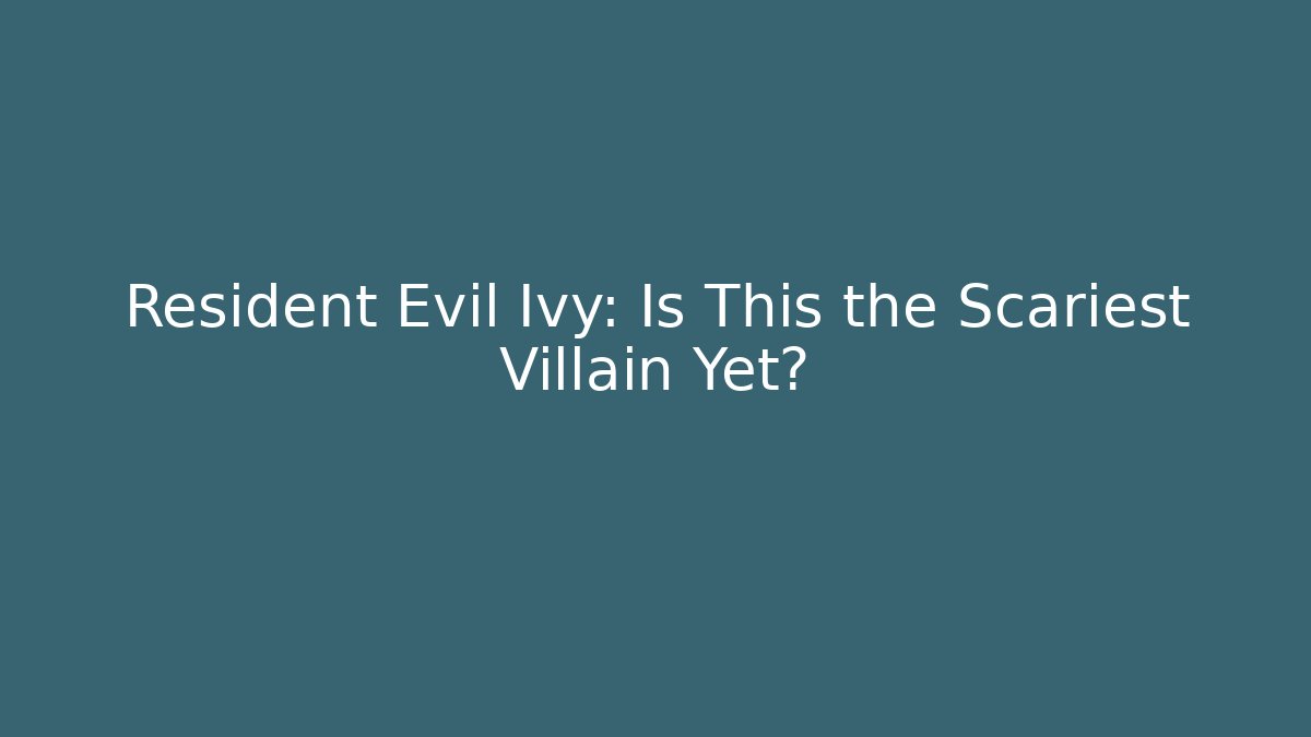 Resident Evil Ivy: Is This the Scariest Villain Yet?