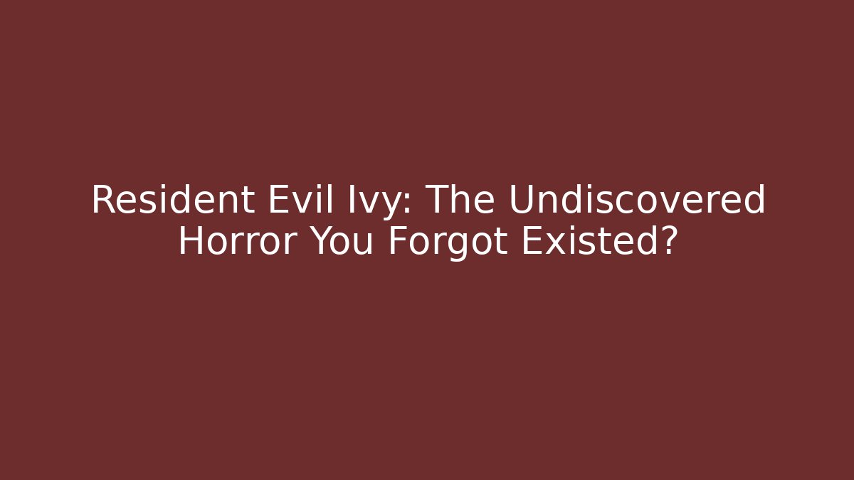 Resident Evil Ivy: The Undiscovered Horror You Forgot Existed?