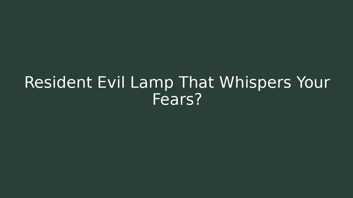 Resident Evil Lamp That Whispers Your Fears?
