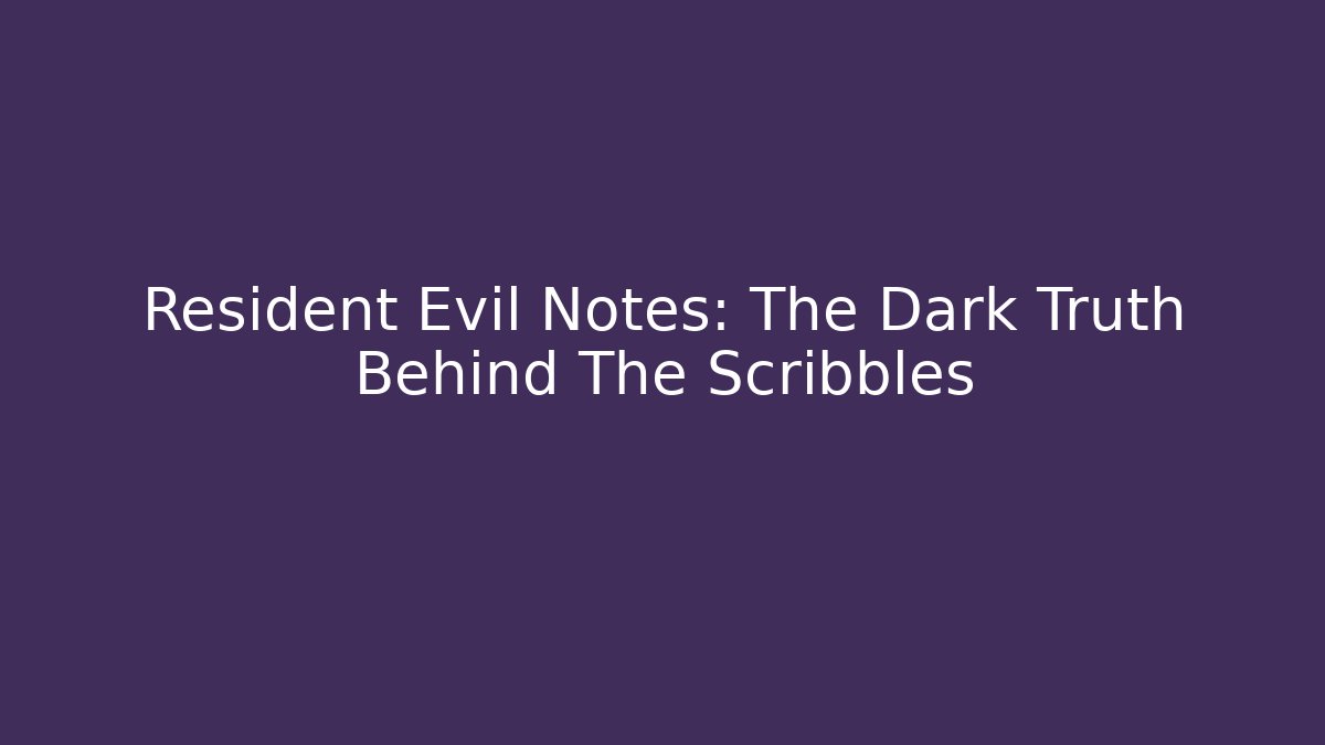 Resident Evil Notes: The Dark Truth Behind The Scribbles