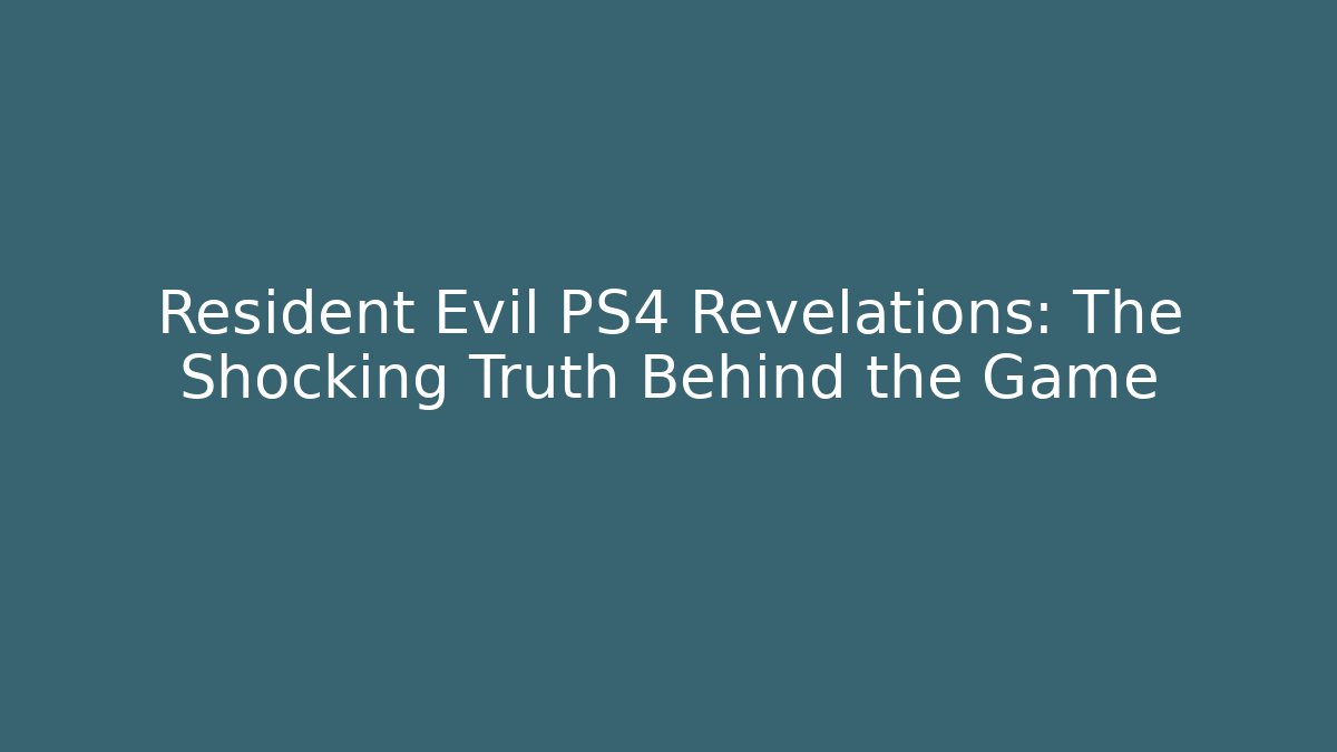 Resident Evil PS4 Revelations: The Shocking Truth Behind the Game
