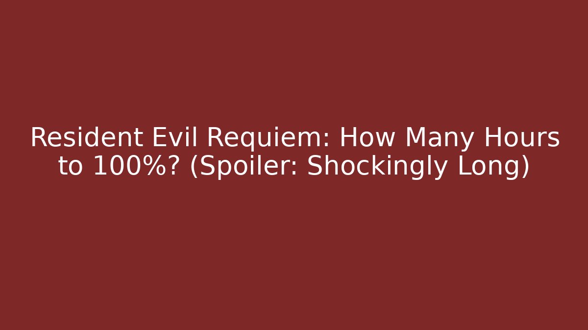 Resident Evil Requiem: How Many Hours to 100%? (Spoiler: Shockingly Long)