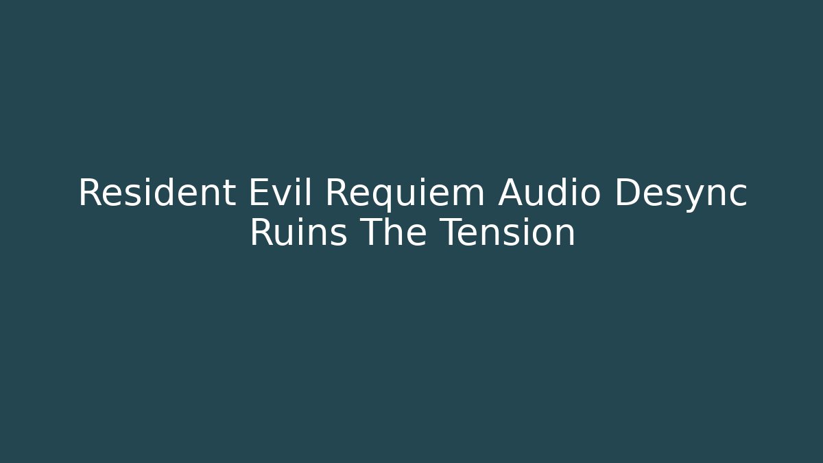 Resident Evil Requiem Audio Desync Ruins The Tension